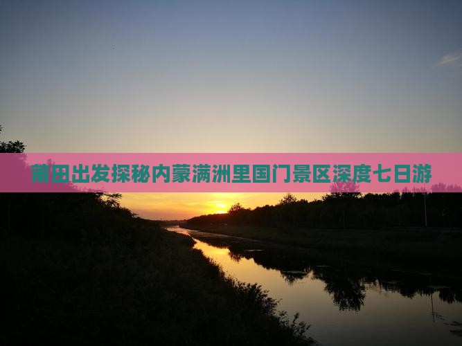 莆田出发探秘内蒙满洲里国门景区深度七日游