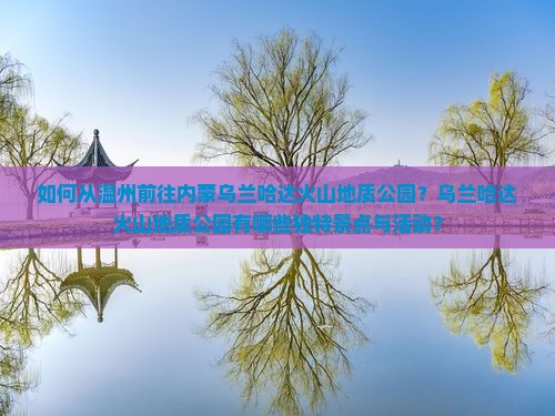 如何从温州前往内蒙乌兰哈达火山地质公园？乌兰哈达火山地质公园有哪些独特景点与活动？