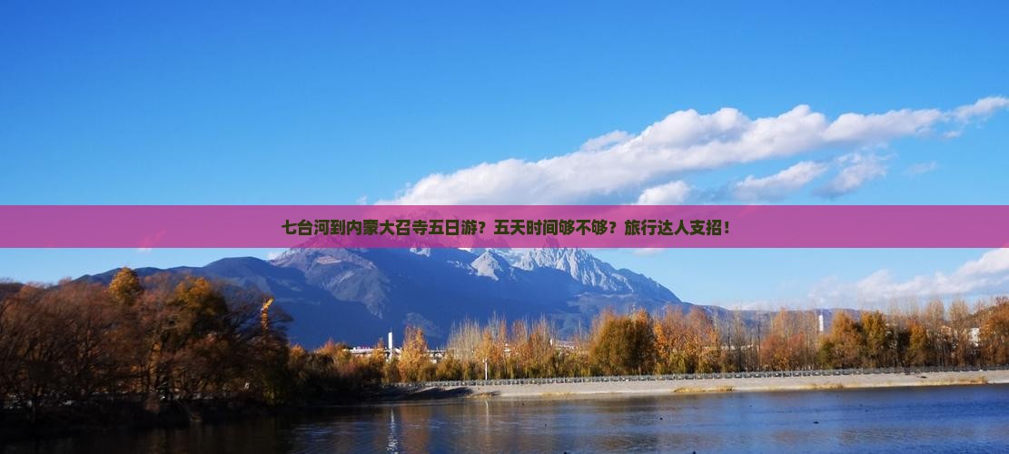 七台河到内蒙大召寺五日游？五天时间够不够？旅行达人支招！