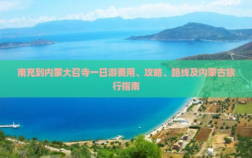 南充到内蒙大召寺一日游费用、攻略、路线及内蒙古旅行指南