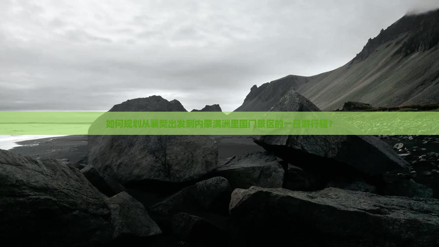 如何规划从襄樊出发到内蒙满洲里国门景区的一日游行程？