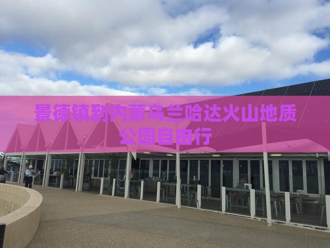 景德镇到内蒙乌兰哈达火山地质公园自由行
