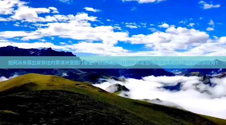 如何从东莞出发前往内蒙满洲里国门景区？有没有旅行社提供东莞至内蒙满洲里国门景区的旅游服务？