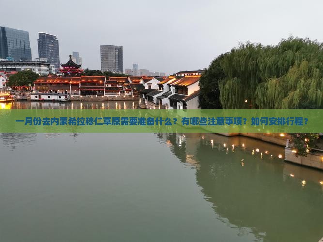 一月份去内蒙希拉穆仁草原需要准备什么？有哪些注意事项？如何安排行程？