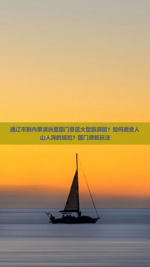 通辽市到内蒙满洲里国门景区大型旅游团？如何避免人山人海的尴尬？国门游新玩法