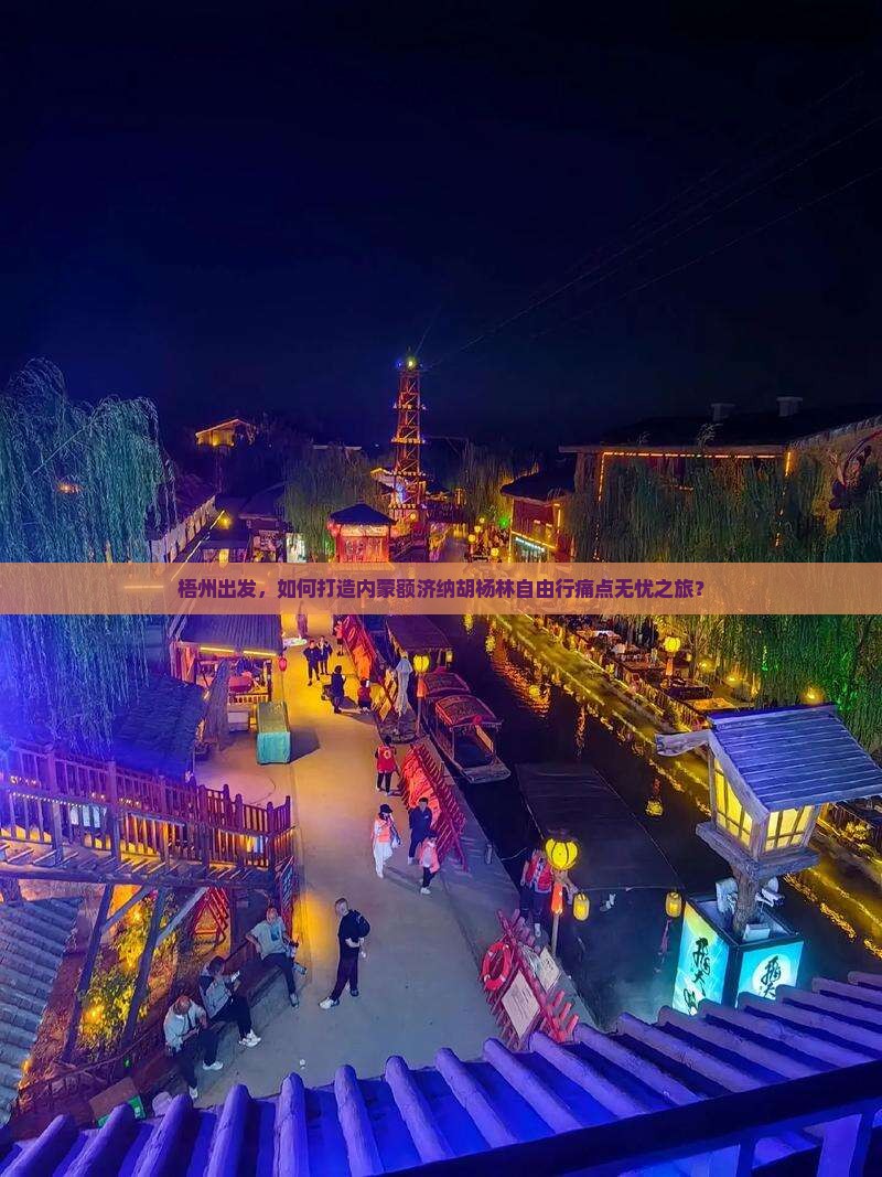 梧州出发，如何打造内蒙额济纳胡杨林自由行痛点无忧之旅？