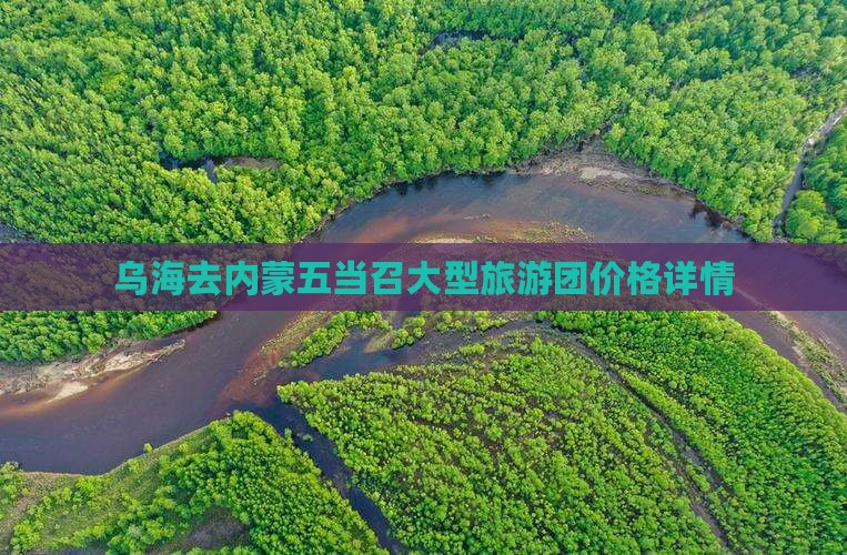 乌海去内蒙五当召大型旅游团价格详情