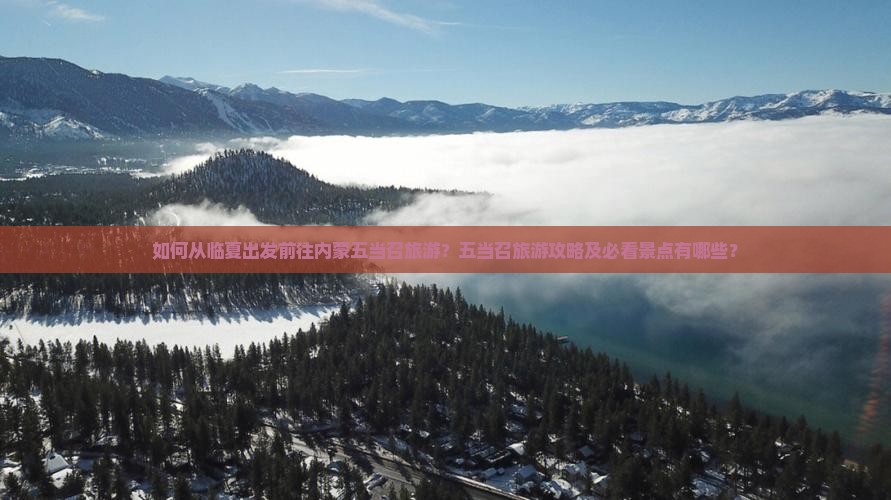 如何从临夏出发前往内蒙五当召旅游？五当召旅游攻略及必看景点有哪些？