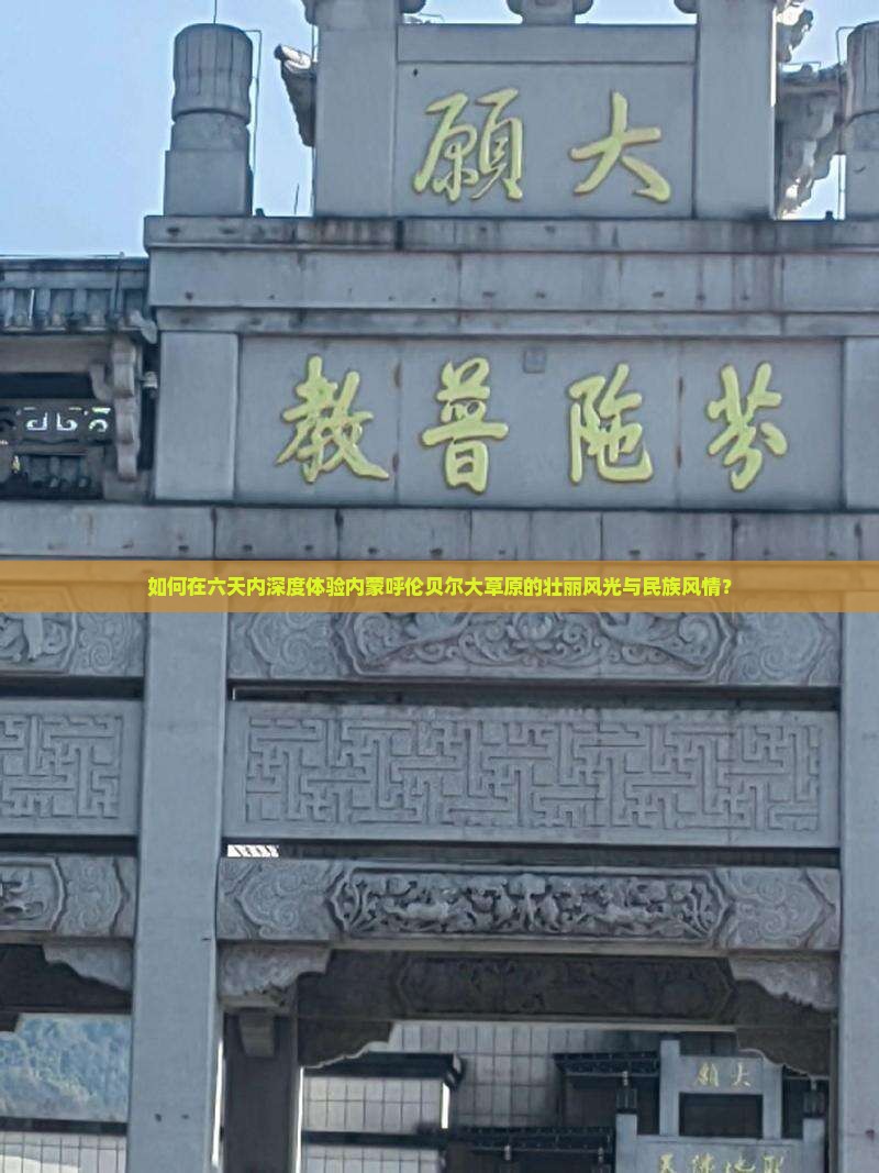 如何在六天内深度体验内蒙呼伦贝尔大草原的壮丽风光与民族风情？