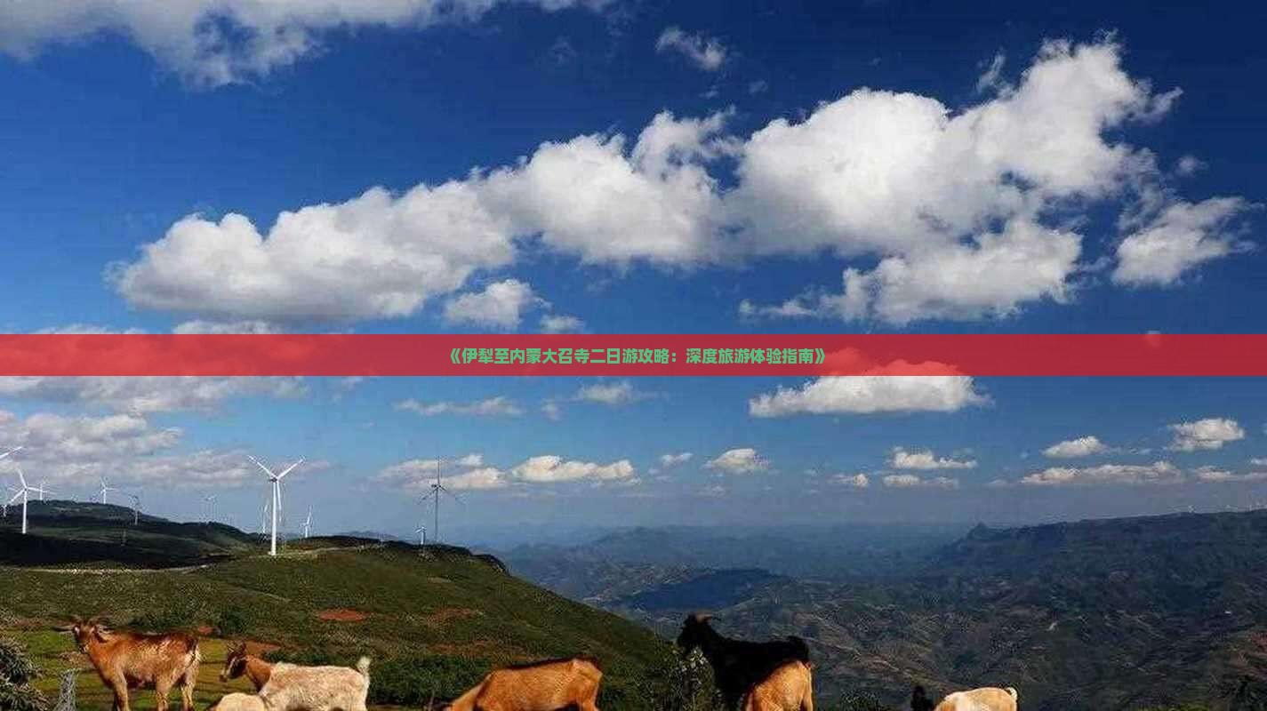 《伊犁至内蒙大召寺二日游攻略:深度旅游体验指南》 《伊犁至内蒙大召寺二日游攻略:深度旅游体验指南》