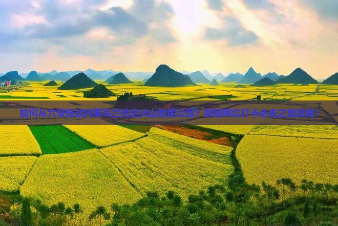 如何从六安抵达内蒙乌兰哈达火山地质公园?解锁网红打卡必去之地攻略! 如何从六安抵达内蒙乌兰哈达火山地质公园?解锁网红打卡必去之地攻略!