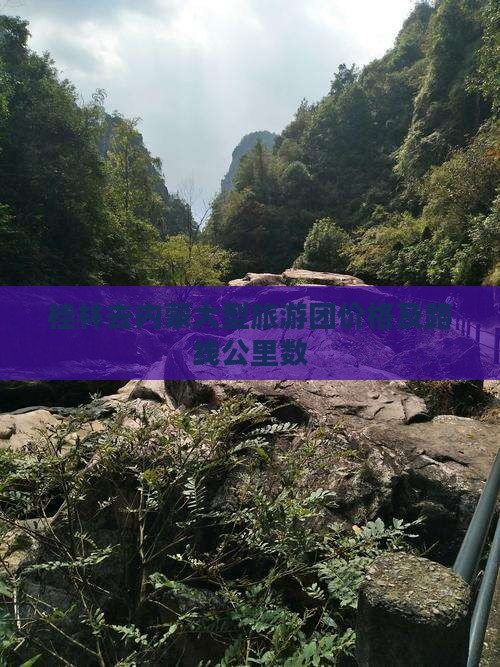 桂林去内蒙大型旅游团价格及路线公里数 桂林去内蒙大型旅游团价格及路线公里数
