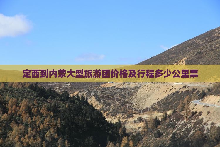 定西到内蒙大型旅游团价格及行程多少公里票