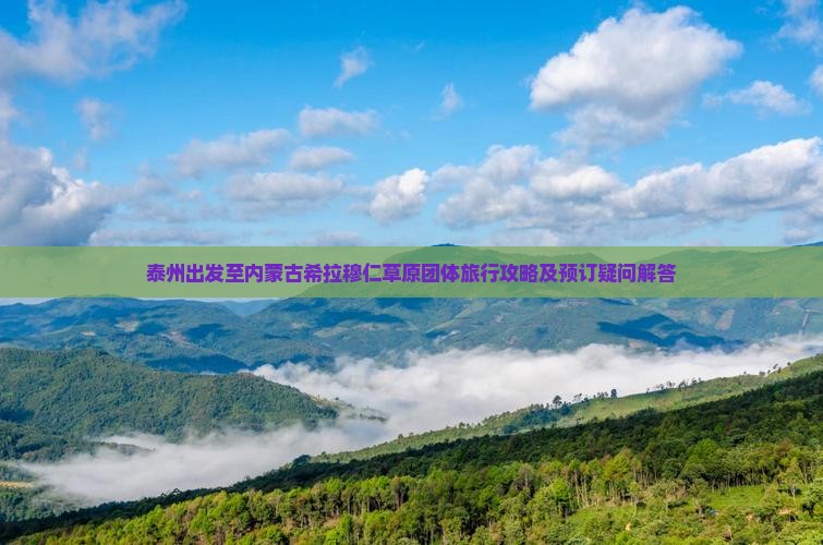 泰州出发至内蒙古希拉穆仁草原团体旅行攻略及预订疑问解答
