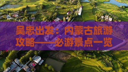 吴忠出发：内蒙古旅游攻略——必游景点一览