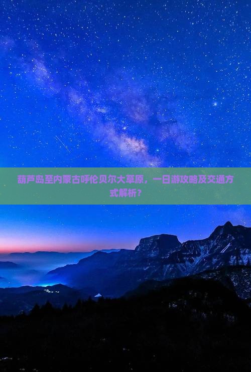 葫芦岛至内蒙古呼伦贝尔大草原，一日游攻略及交通方式解析？