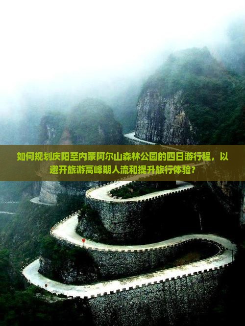 如何规划庆阳至内蒙阿尔山森林公园的四日游行程，以避开旅游高峰期人流和提升旅行体验？