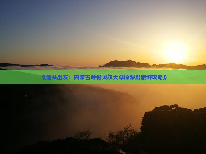《汕头出发：内蒙古呼伦贝尔大草原深度旅游攻略》