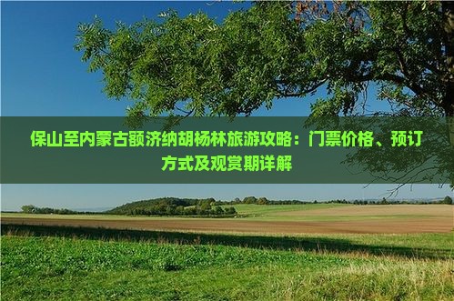 保山至内蒙古额济纳胡杨林旅游攻略：门票价格、预订方式及观赏期详解