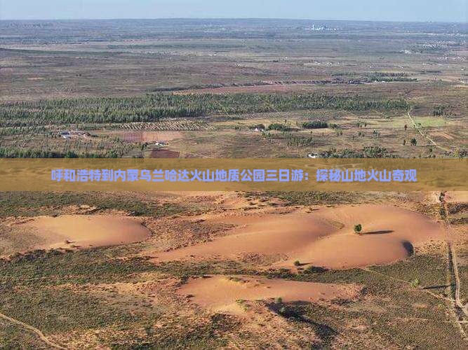 呼和浩特到内蒙乌兰哈达火山地质公园三日游：探秘山地火山奇观