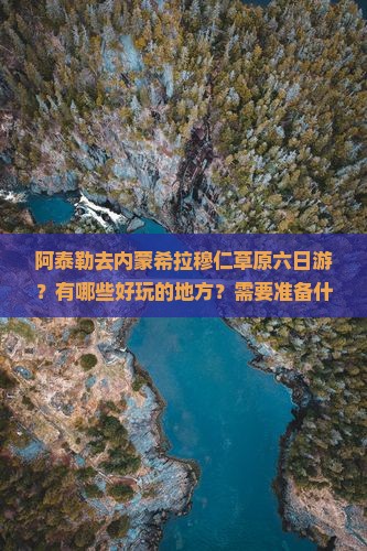 阿泰勒去内蒙希拉穆仁草原六日游？有哪些好玩的地方？需要准备什么？旅行时间是？