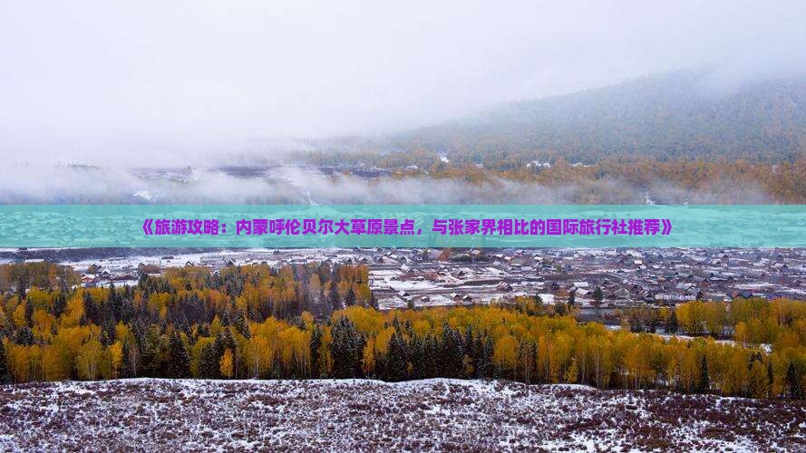 《旅游攻略：内蒙呼伦贝尔大草原景点，与张家界相比的国际旅行社推荐》