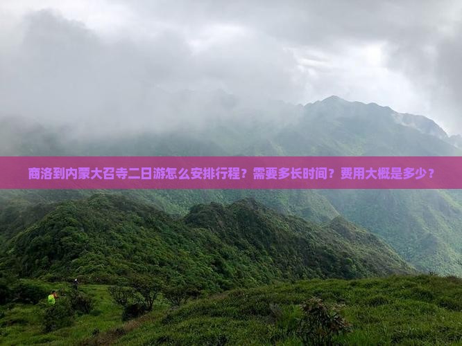 商洛到内蒙大召寺二日游怎么安排行程？需要多长时间？费用大概是多少？