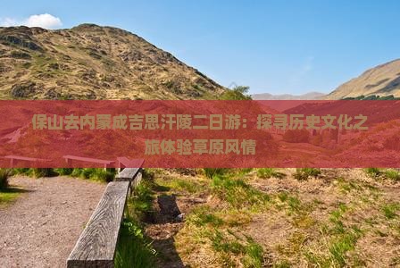 保山去内蒙成吉思汗陵二日游：探寻历史文化之旅体验草原风情