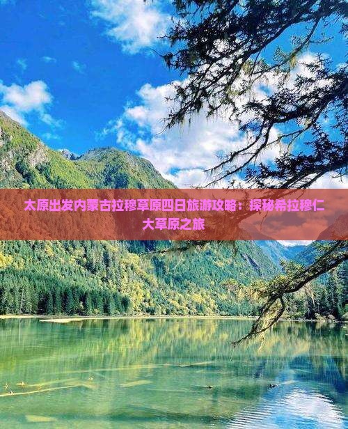 太原出发内蒙古拉穆草原四日旅游攻略：探秘希拉穆仁大草原之旅