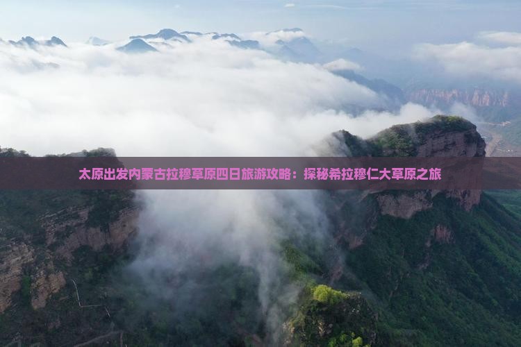 太原出发内蒙古拉穆草原四日旅游攻略：探秘希拉穆仁大草原之旅
