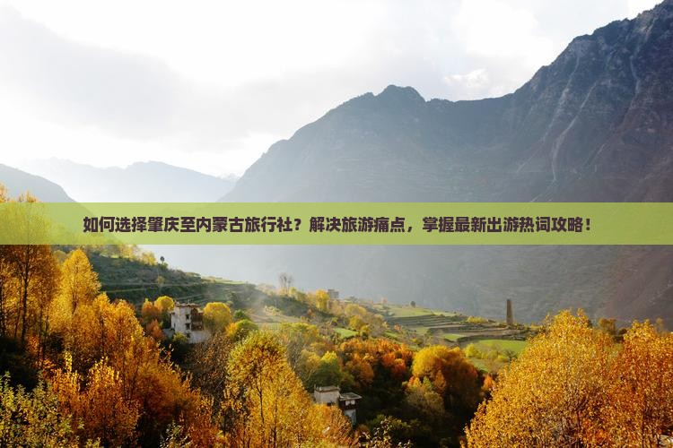 如何选择肇庆至内蒙古旅行社？解决旅游痛点，掌握最新出游热词攻略！