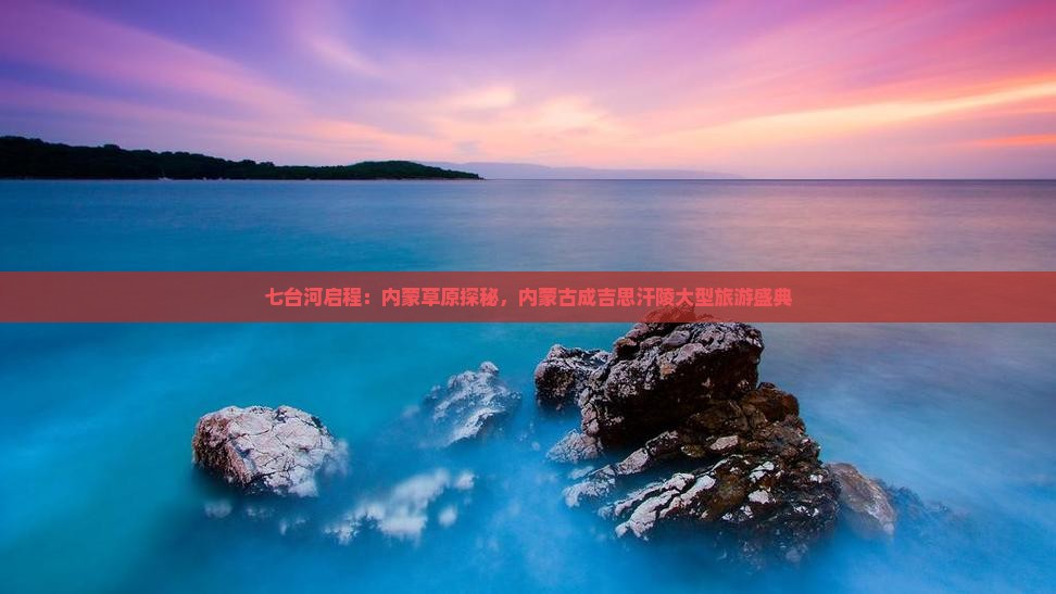 七台河启程：内蒙草原探秘，内蒙古成吉思汗陵大型旅游盛典
