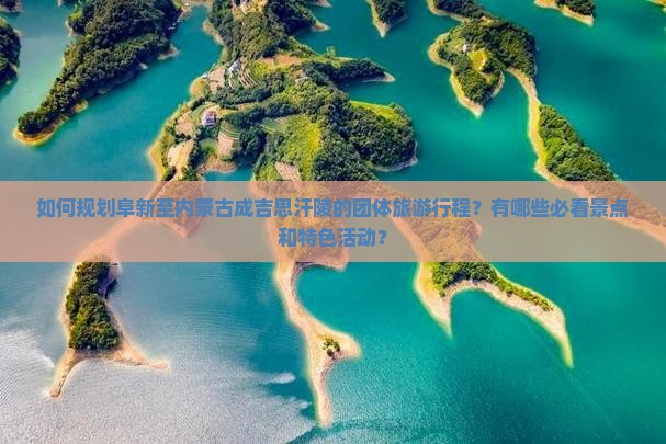如何规划阜新至内蒙古成吉思汗陵的团体旅游行程？有哪些必看景点和特色活动？