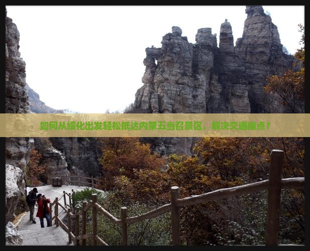 如何从绥化出发轻松抵达内蒙五当召景区，解决交通痛点？