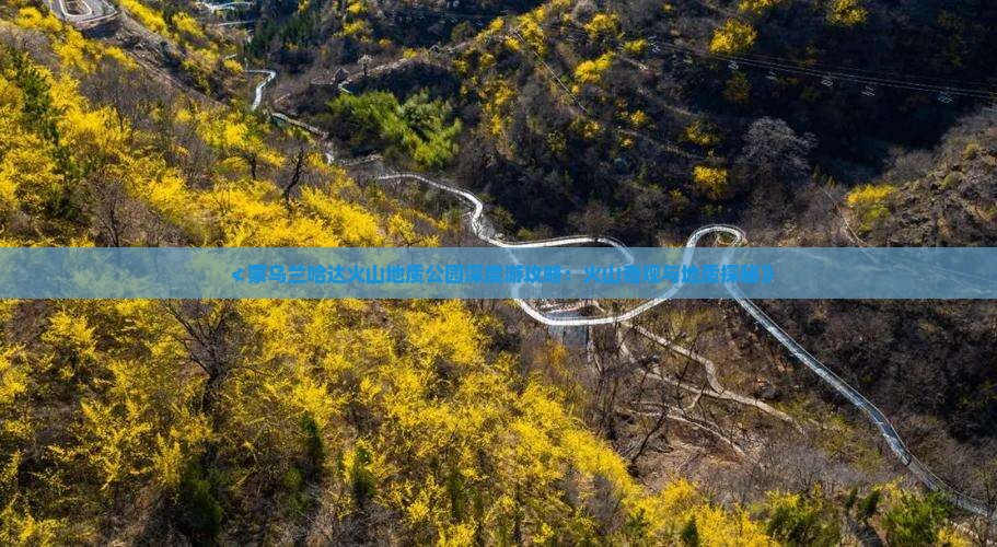 ≮蒙乌兰哈达火山地质公园深度游攻略：火山奇观与地质探秘》