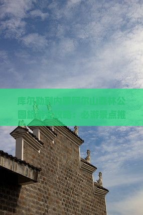 库尔勒到内蒙阿尔山森林公园旅游全攻略：必游景点推荐