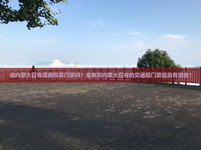 去内蒙大召寺需要购买门票吗？淮南到内蒙大召寺的交通和门票信息有哪些？
