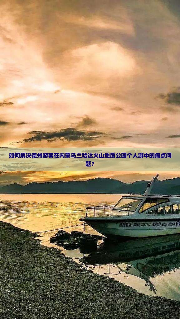 如何解决德州游客在内蒙乌兰哈达火山地质公园个人游中的痛点问题？