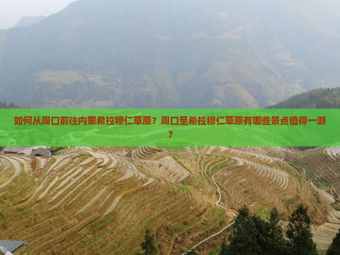 如何从周口前往内蒙希拉穆仁草原？周口至希拉穆仁草原有哪些景点值得一游？