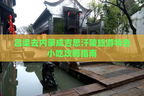 吕梁去内蒙成吉思汗陵旅游特色小吃攻略指南