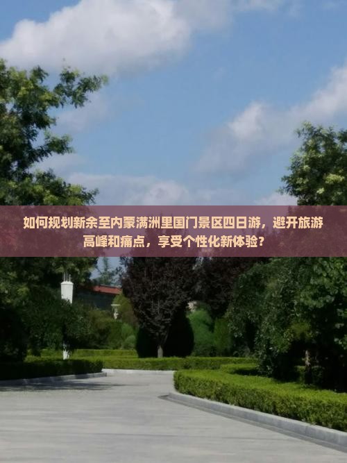 如何规划新余至内蒙满洲里国门景区四日游，避开旅游高峰和痛点，享受个性化新体验？