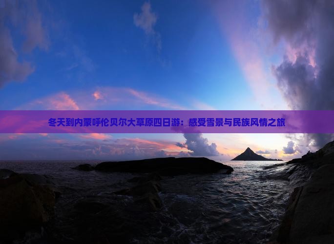 冬天到内蒙呼伦贝尔大草原四日游：感受雪景与民族风情之旅