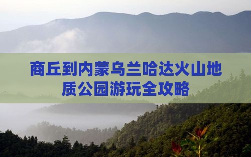 商丘到内蒙乌兰哈达火山地质公园游玩全攻略