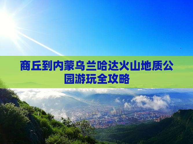 商丘到内蒙乌兰哈达火山地质公园游玩全攻略