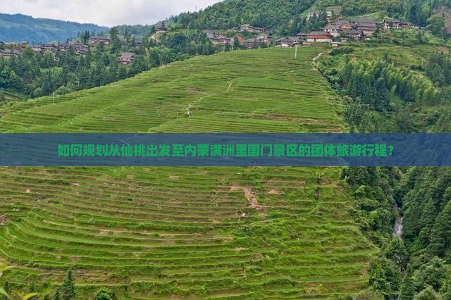 如何规划从仙桃出发至内蒙满洲里国门景区的团体旅游行程？