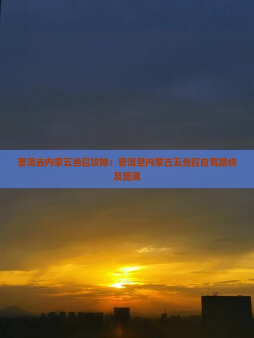 普洱去内蒙五当召攻略：普洱至内蒙古五当召自驾路线及距离