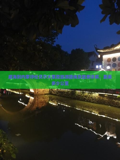 威海到内蒙呼伦贝尔大草原旅游路线及团费详解，距离多少公里