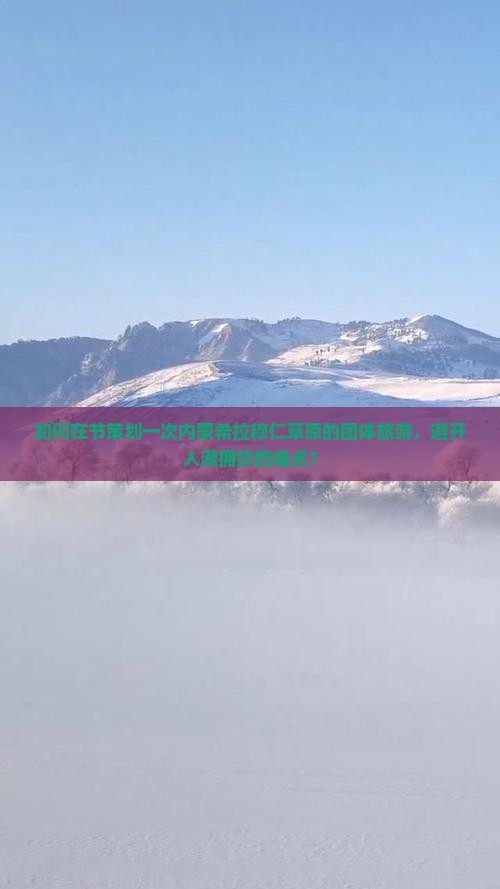 如何在节策划一次内蒙希拉穆仁草原的团体旅游，避开人潮拥挤的痛点？
