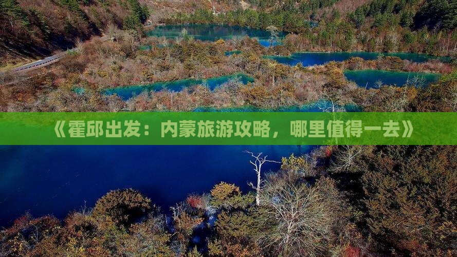 《霍邱出发：内蒙旅游攻略，哪里值得一去》