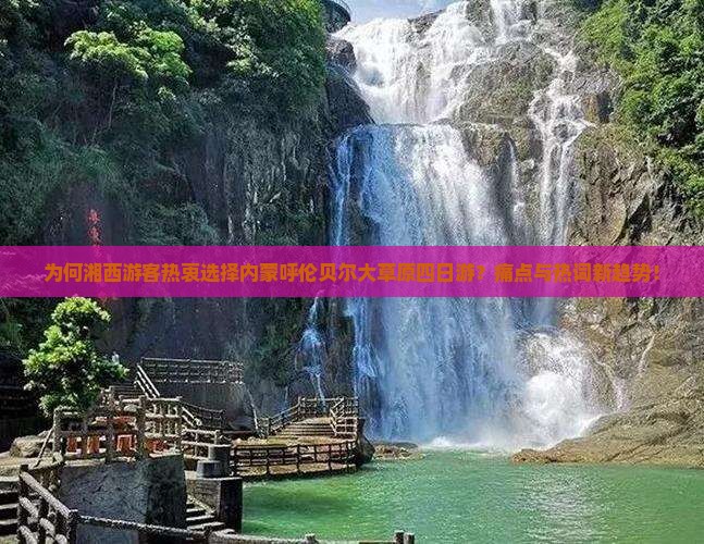 为何湘西游客热衷选择内蒙呼伦贝尔大草原四日游？痛点与热词新趋势！